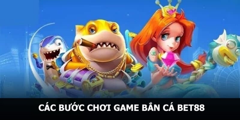 Chi tiết các bước tham gia chơi bắn cá tại Bet88